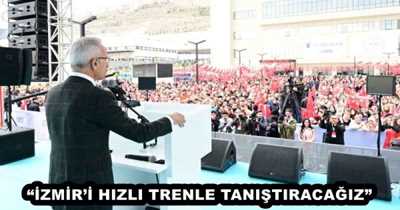 “İZMİR’İ HIZLI TRENLE TANIŞTIRACAĞIZ”