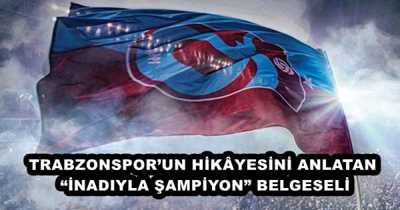 TRABZONSPOR’UN HİKÂYESİNİ ANLATAN   “İNADIYLA ŞAMPİYON” BELGESELİ 