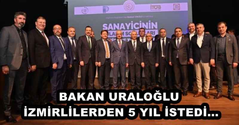 BAKAN URALOĞLU, İZMİRLİLERDEN 5 YIL İSTEDİ...