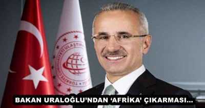 BAKAN URALOĞLU’NDAN ‘AFRİKA’ ÇIKARMASI…