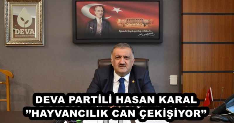 DEVA PARTİLİ HASAN KARAL’’HAYVANCILIK CAN ÇEKİŞİYOR’’