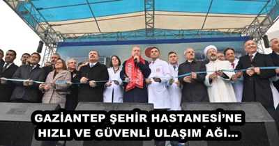 GAZİANTEP ŞEHİR HASTANESİ’NE HIZLI VE GÜVENLİ ULAŞIM AĞI… 