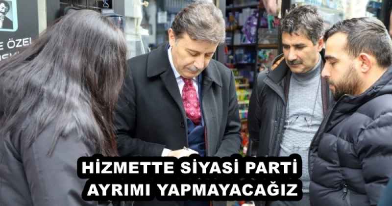 HİZMETTE SİYASİ PARTİ AYRIMI YAPMAYACAĞIZ