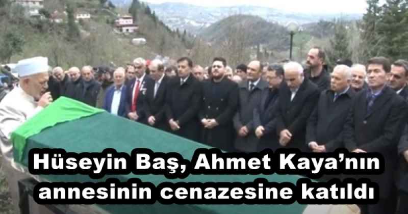 Hüseyin Baş, Ahmet Kaya’nın annesinin cenazesine katıldı