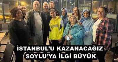 İSTANBUL’U KAZANACAĞIZ SOYLU’YA İLGİ BÜYÜK