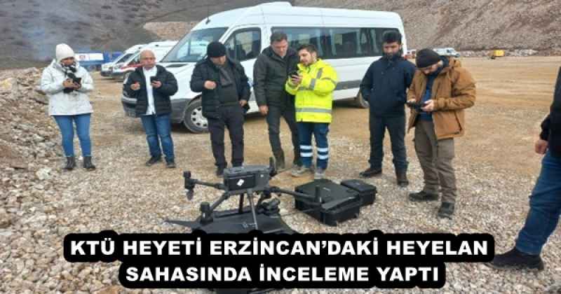 KTÜ HEYETİ ERZİNCAN’DAKİ HEYELAN SAHASINDA İNCELEME YAPTI