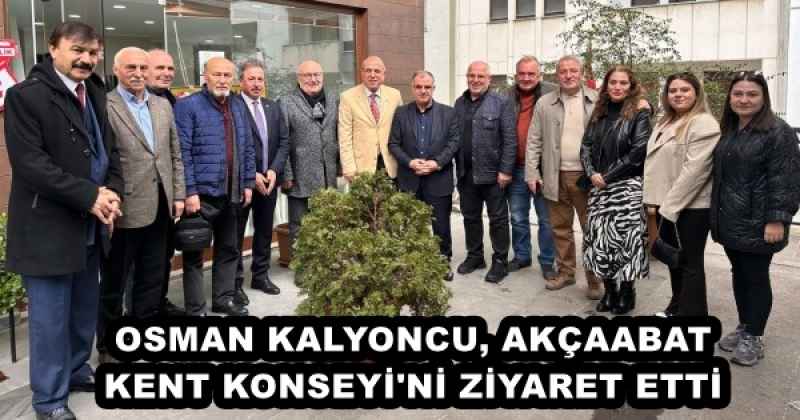 OSMAN KALYONCU, AKÇAABAT KENT KONSEYİ'Nİ ZİYARET ETTİ