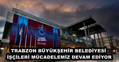 TRABZON BÜYÜKŞEHİR BELEDİYESİ İŞÇİLERİ MÜCADELEMİZ DEVAM EDİYOR