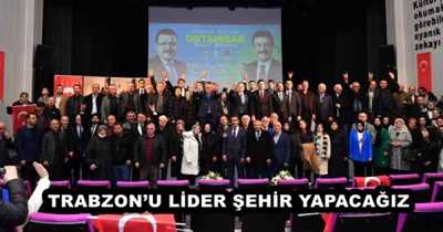 TRABZON’U LİDER ŞEHİR YAPACAĞIZ