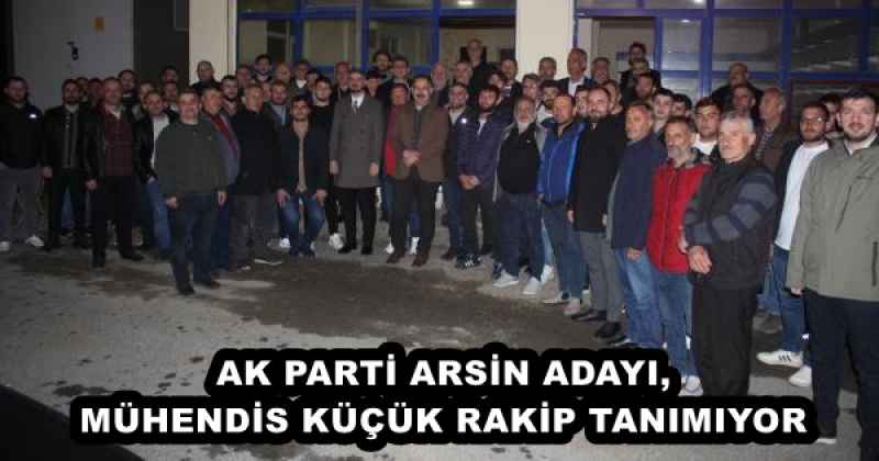 AK PARTİ ARSİN ADAYI, MÜHENDİS KÜÇÜK RAKİP TANIMIYOR 