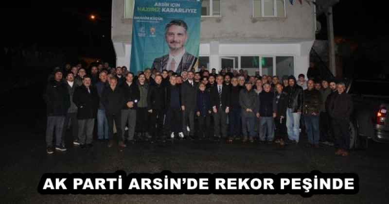 AK PARTİ ARSİN’DE REKOR PEŞİNDE 