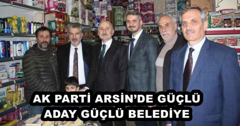 AK PARTİ ARSİN’DE GÜÇLÜ ADAY GÜÇLÜ BELEDİYE 