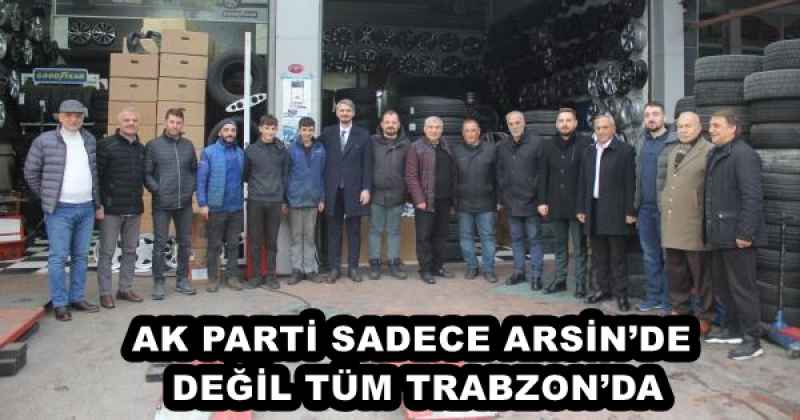 AK PARTİ SADECE ARSİN’DE DEĞİL TÜM TRABZON’DA