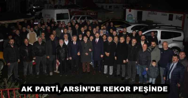 AK PARTİ, ARSİN’DE REKOR PEŞİNDE