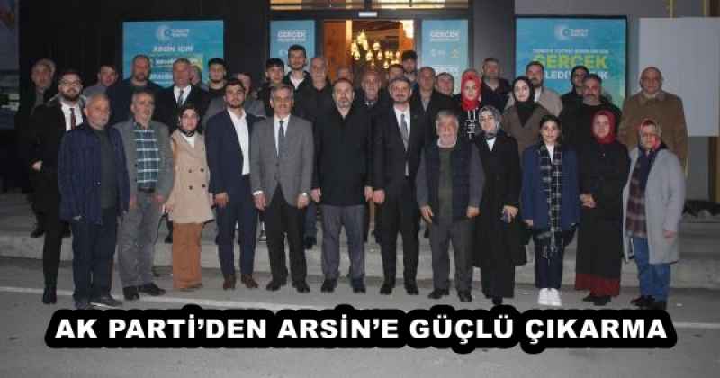 AK PARTİ’DEN ARSİN’E GÜÇLÜ ÇIKARMA 