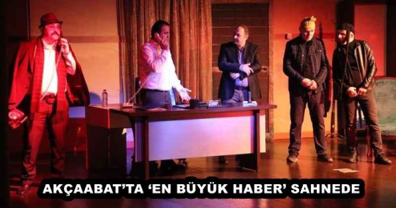 AKÇAABAT’TA ‘EN BÜYÜK HABER’ SAHNEDE