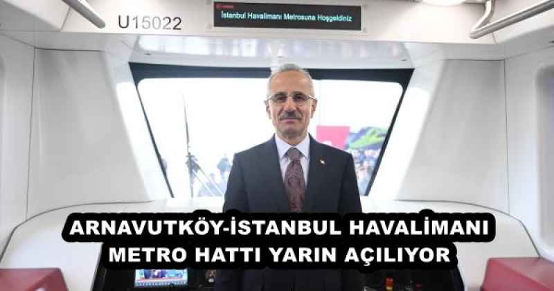 ARNAVUTKÖY-İSTANBUL HAVALİMANI METRO HATTI YARIN AÇILIYOR