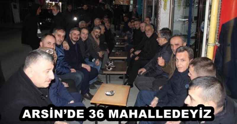 ARSİN’DE 36 MAHALLEDEYİZ