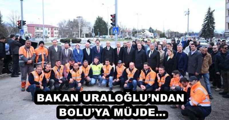 BAKAN URALOĞLU’NDAN BOLU’YA MÜJDE…