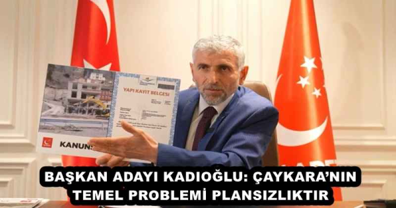 BAŞKAN ADAYI KADIOĞLU: ÇAYKARA’NIN TEMEL PROBLEMİ PLANSIZLIKTIR