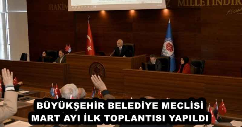 BÜYÜKŞEHİR BELEDİYE MECLİSİ MART AYI İLK TOPLANTISI YAPILDI