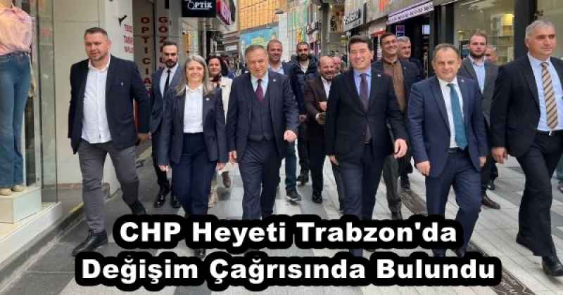 CHP Heyeti Trabzon'da Değişim Çağrısında Bulundu