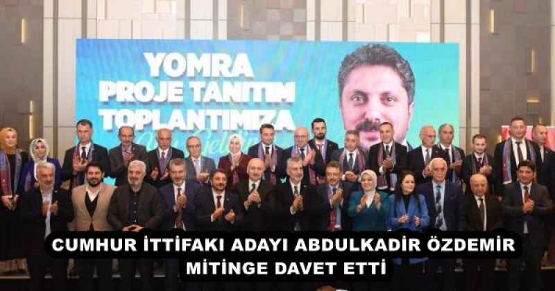 CUMHUR İTTİFAKI ADAYI ABDULKADİR ÖZDEMİR, MİTİNGE DAVET ETTİ