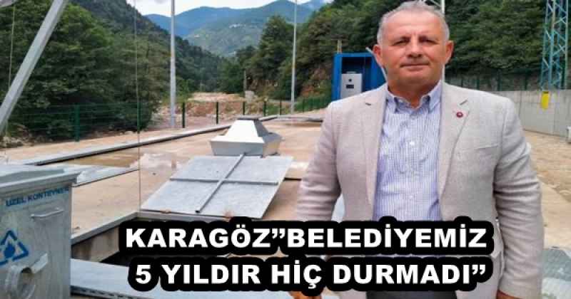 KARAGÖZ’’BELEDİYEMİZ 5 YILDIR HİÇ DURMADI’’