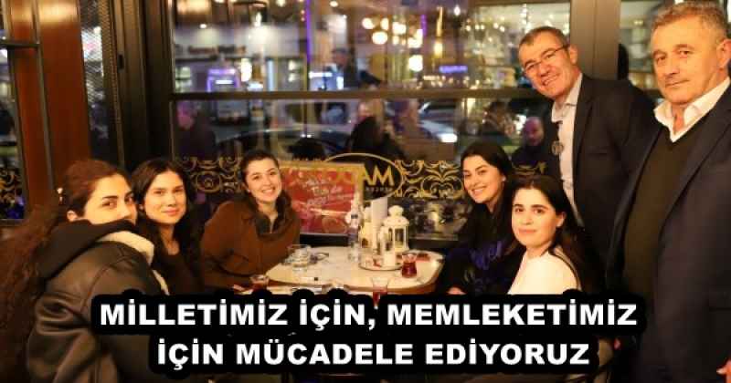 MİLLETİMİZ İÇİN, MEMLEKETİMİZ İÇİN MÜCADELE EDİYORUZ