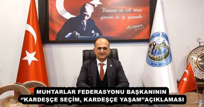 MUHTARLAR FEDERASYONU BAŞKANININ ‘’KARDEŞÇE SEÇİM, KARDEŞÇE YAŞAM’’AÇIKLAMASI