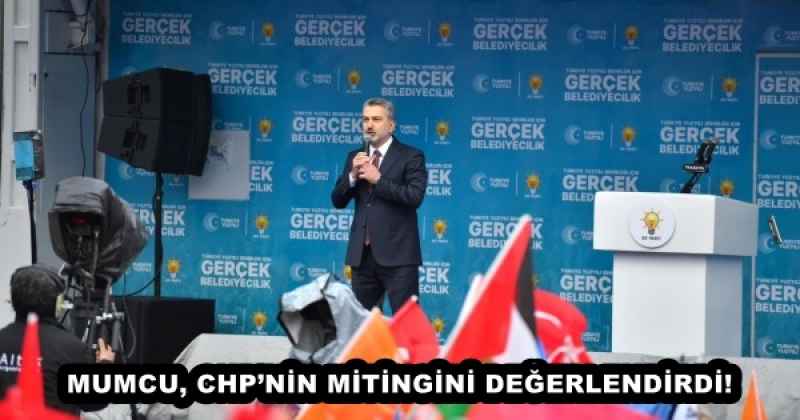 MUMCU, CHP’NİN MİTİNGİNİ DEĞERLENDİRDİ!