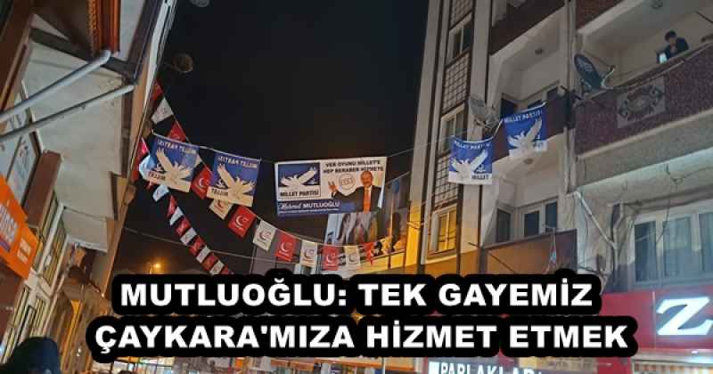 MUTLUOĞLU: TEK GAYEMİZ ÇAYKARA'MIZA HİZMET ETMEK