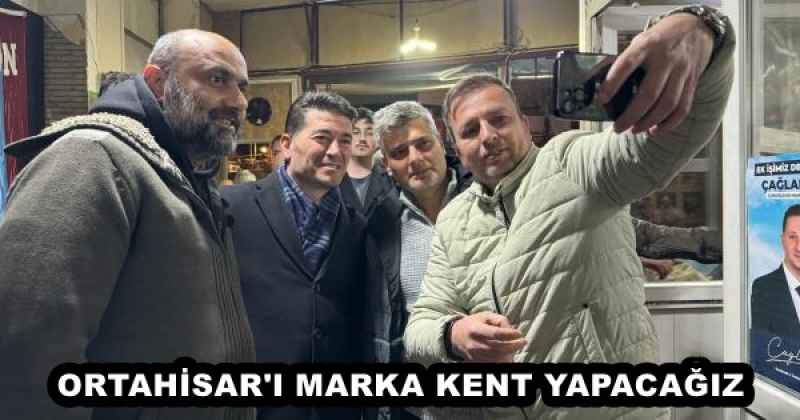 ORTAHİSAR'I MARKA KENT YAPACAĞIZ