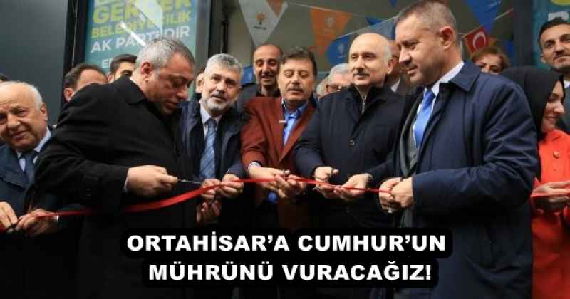 ORTAHİSAR’A CUMHUR’UN MÜHRÜNÜ VURACAĞIZ!