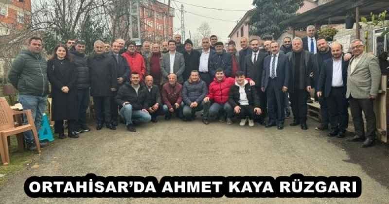 ORTAHİSAR’DA AHMET KAYA RÜZGARI