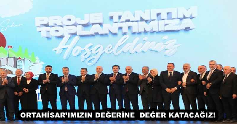 ORTAHİSAR’IMIZIN DEĞERİNE  DEĞER KATACAĞIZ!