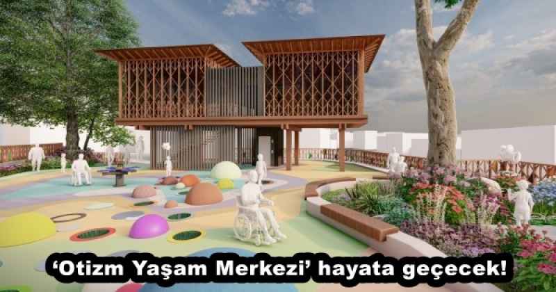 ‘Otizm Yaşam Merkezi’ hayata geçecek!