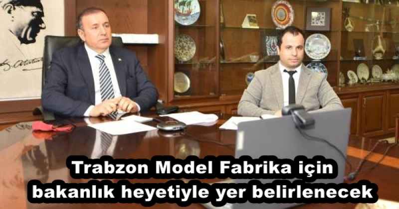 Trabzon Model Fabrika için bakanlık heyetiyle yer belirlenecek