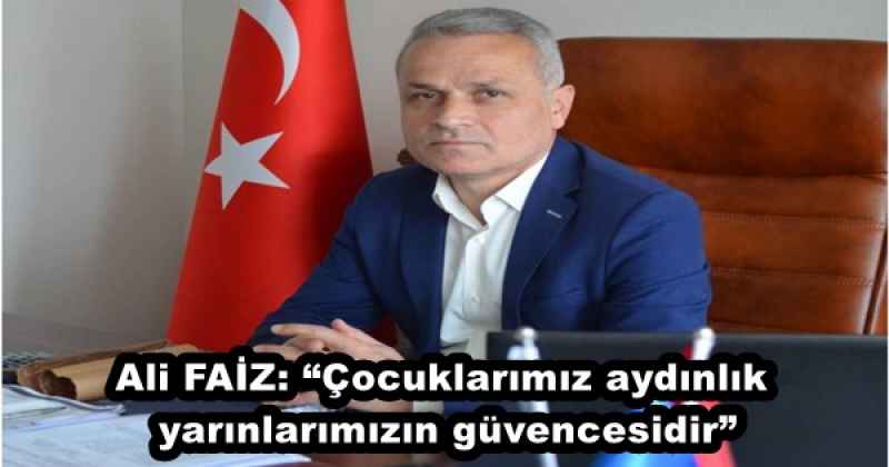 Ali FAİZ: “Çocuklarımız aydınlık yarınlarımızın güvencesidir”