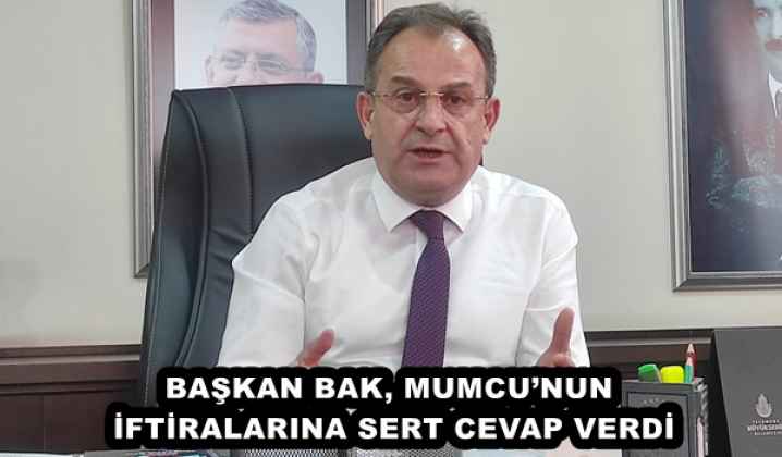 BAŞKAN BAK, MUMCU’NUN İFTİRALARINA SERT CEVAP VERDİ