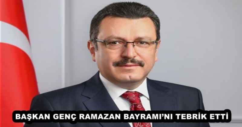 BAŞKAN GENÇ RAMAZAN BAYRAMI’NI TEBRİK ETTİ