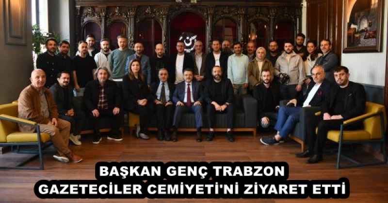 BAŞKAN GENÇ TRABZON GAZETECİLER CEMİYETİ'Nİ ZİYARET ETTİ