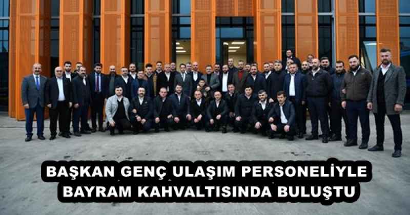 BAŞKAN GENÇ ULAŞIM PERSONELİYLE BAYRAM KAHVALTISINDA BULUŞTU