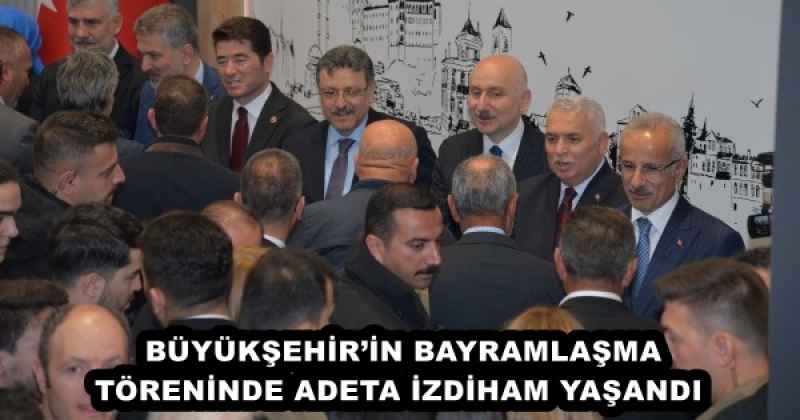 BÜYÜKŞEHİR’İN BAYRAMLAŞMA TÖRENİNDE ADETA İZDİHAM YAŞANDI 