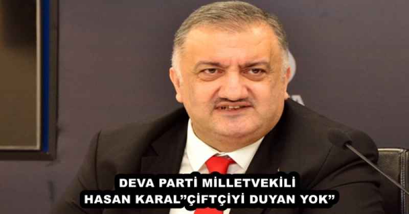 DEVA PARTİ MİLLETVEKİLİ HASAN KARAL’’ÇİFTÇİYİ DUYAN YOK’’