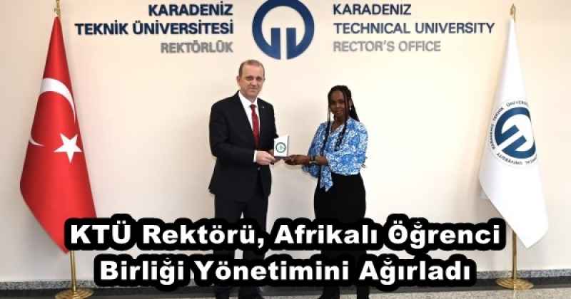 KTÜ Rektörü, Afrikalı Öğrenci Birliği Yönetimini Ağırladı