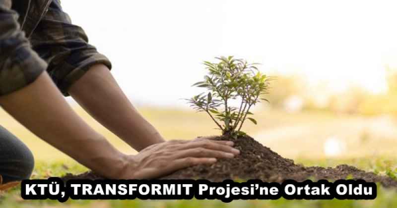 KTÜ, TRANSFORMIT Projesi’ne Ortak Oldu