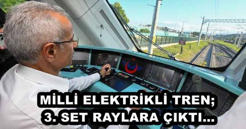 MİLLİ ELEKTRİKLİ TREN; 3. SET RAYLARA ÇIKTI…