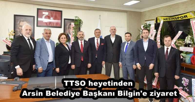 TTSO heyetinden Arsin Belediye Başkanı Bilgin'e ziyaret