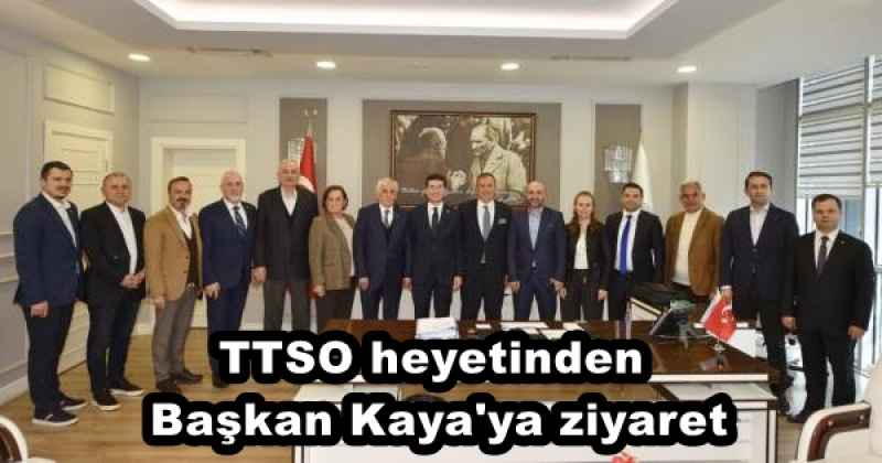 TTSO heyetinden Başkan Kaya'ya ziyaret